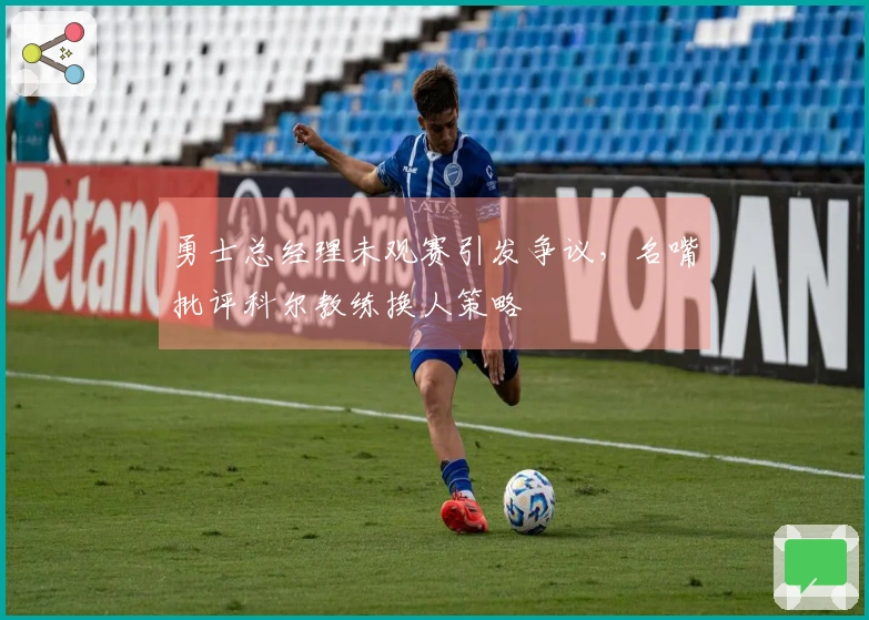 勇士总经理未观赛引发争议，名嘴批评科尔教练换人策略