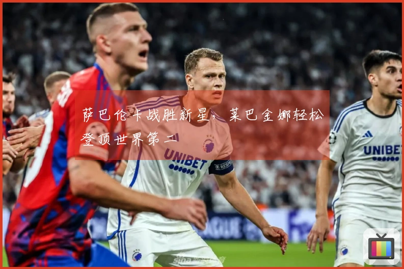 萨巴伦卡战胜新星，莱巴金娜轻松登顶世界第二