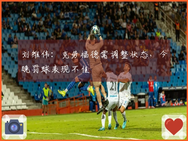 刘维伟：克劳福德需调整状态，今晚罚球表现不佳
