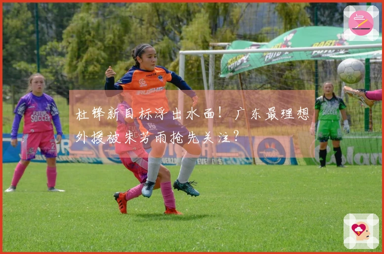 杜锋新目标浮出水面！广东最理想外援被朱芳雨抢先关注？