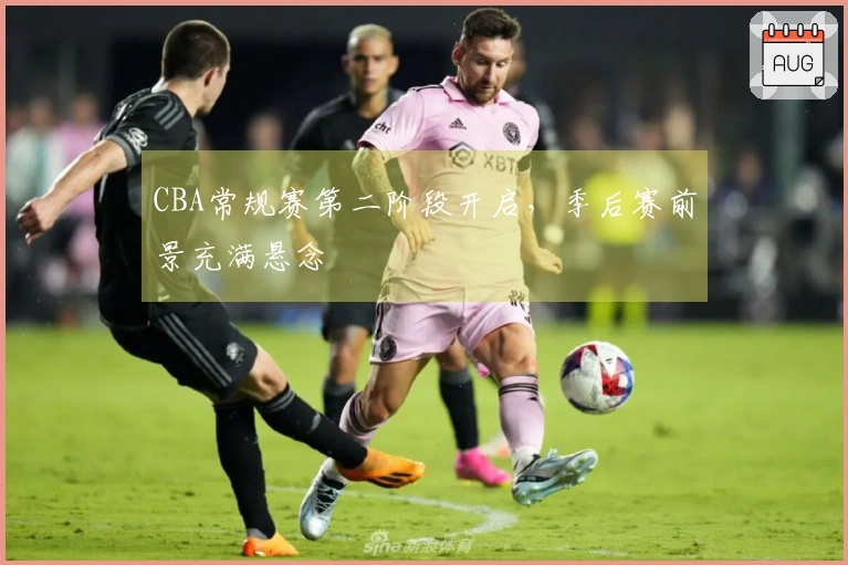 CBA常规赛第二阶段开启，季后赛前景充满悬念