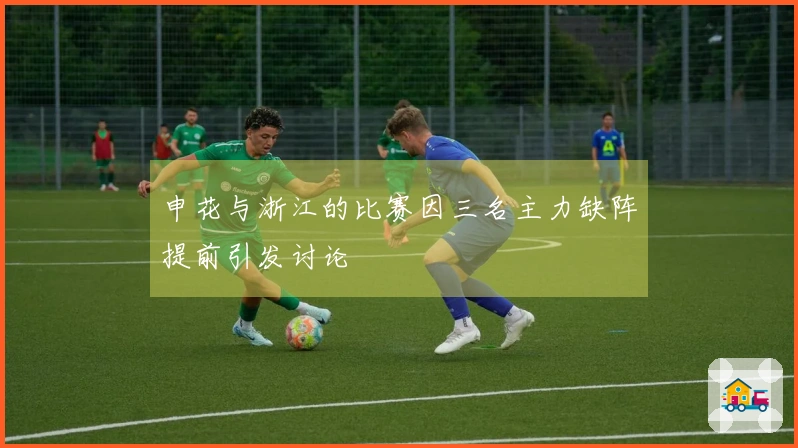 申花与浙江的比赛因三名主力缺阵提前引发讨论