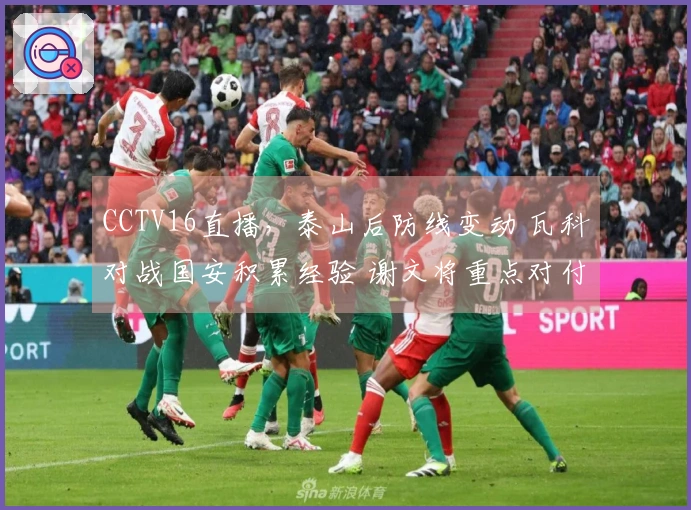 CCTV16直播，泰山后防线变动 瓦科对战国安积累经验 谢文将重点对付邓捷夫