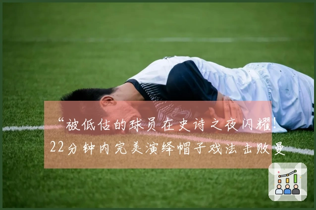 “被低估的球员在史诗之夜闪耀！22分钟内完美演绎帽子戏法击败曼城”