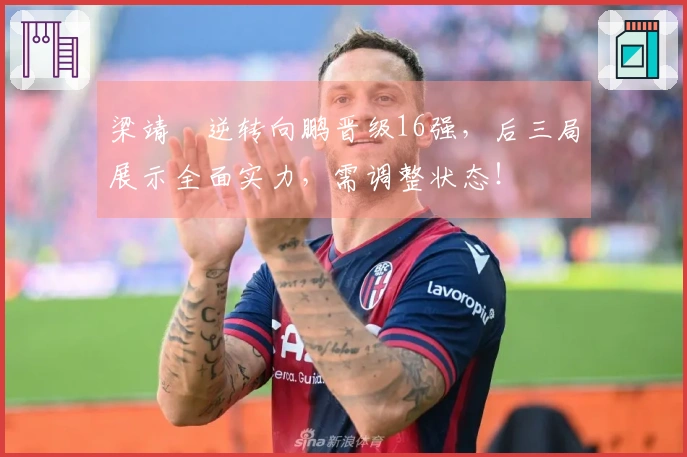 梁靖崑逆转向鹏晋级16强，后三局展示全面实力，需调整状态！