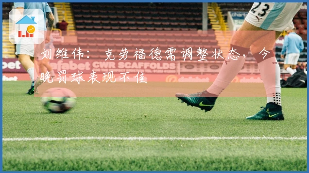 刘维伟：克劳福德需调整状态，今晚罚球表现不佳
