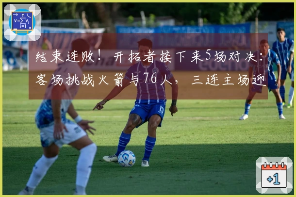 结束连败！开拓者接下来5场对决：客场挑战火箭与76人，三连主场迎战步行者、黄蜂和爵士