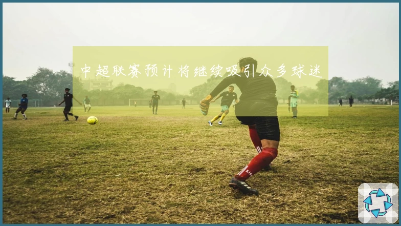 中超联赛预计将继续吸引众多球迷