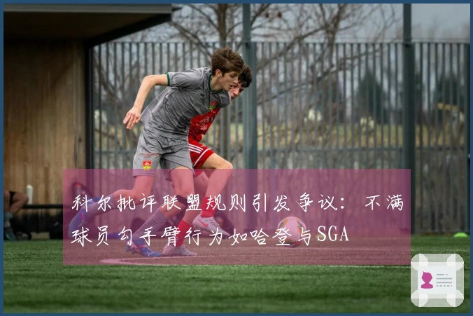 科尔批评联盟规则引发争议：不满球员勾手臂行为如哈登与SGA