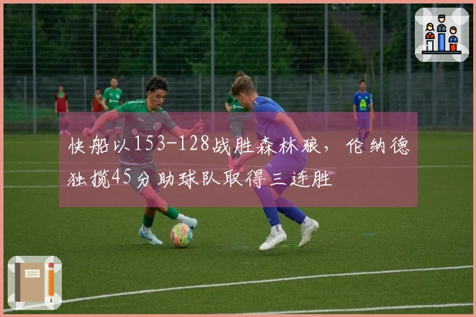 快船以153-128战胜森林狼，伦纳德独揽45分助球队取得三连胜