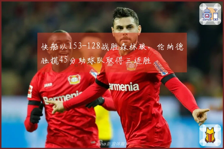 快船以153-128战胜森林狼，伦纳德独揽45分助球队取得三连胜