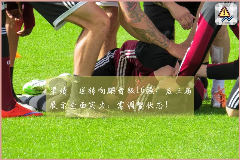 梁靖崑逆转向鹏晋级16强，后三局展示全面实力，需调整状态！